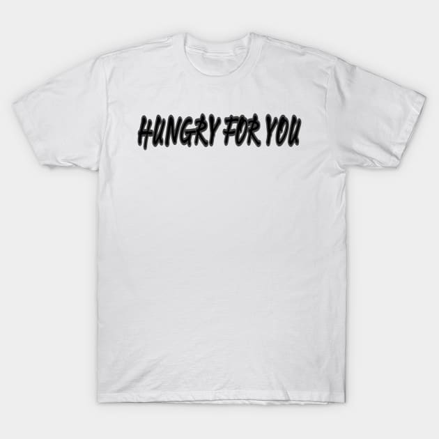 Hungry for you T-Shirt by HAMZA.O7